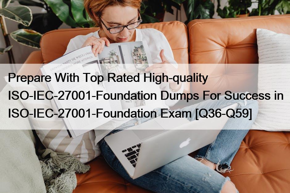Prepare With Top Rated High-quality ISO-IEC-27001-Foundation Dumps For Success in ISO-IEC-27001-Foundation Exam [Q36-Q59]